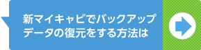 新マイキャビでバックアップデータの復元をする方法は