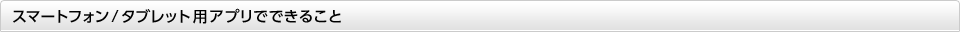 スマートフォン / タブレット用アプリでできること