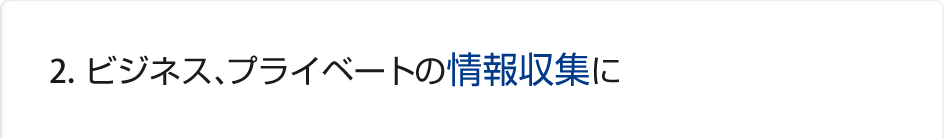 2.ビジネス、プライベートの情報収集に
