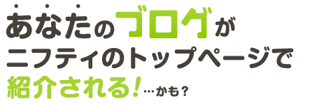 あなたのブログがニフティのトップページで紹介される!…かも?