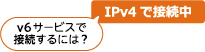 v6サービスで接続するには？ IPv4で接続中