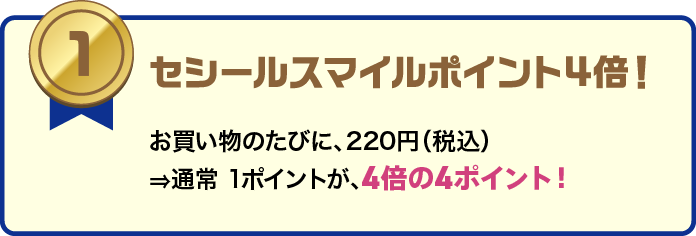 セシールスマイルポイント4倍。お買い物のたびに220円（税込）で通常1ポイントが4ポイントに。