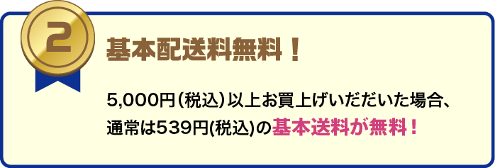 基本配送料無料。5,000円（税込）以上のお買い上げで通常539円（税込）の基本送料が無料。