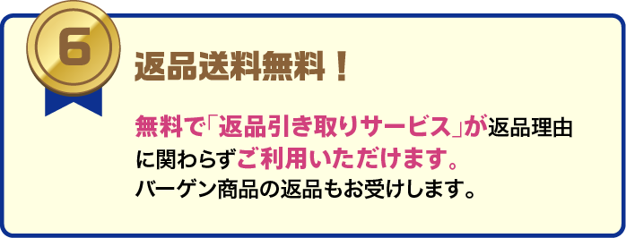 返品送料無料。返品引き取りサービスを返品理由にかかわらず利用可能で、バーゲン商品の返品も受付。