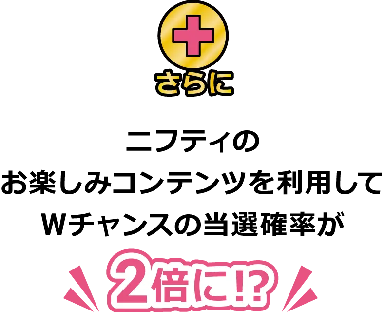 さらにニフティのお楽しみコンテンツを利用してWチャンスの当選確率が２倍