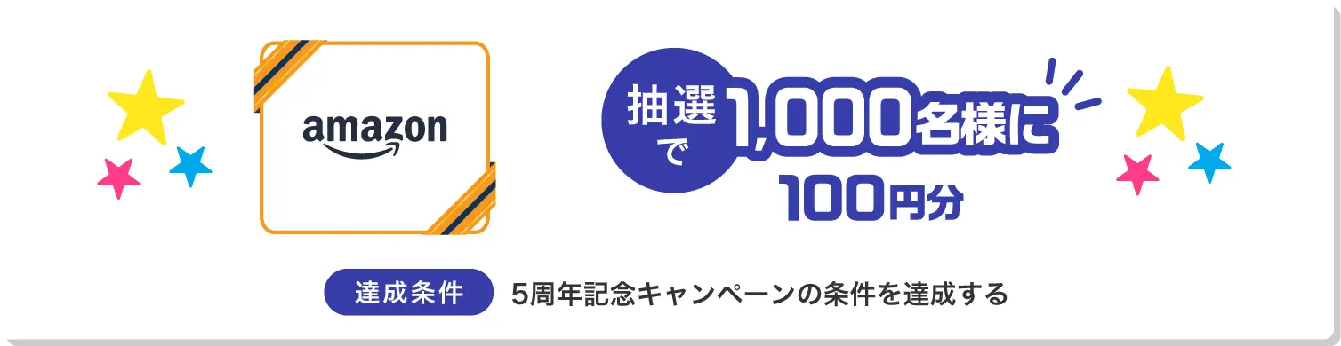 Amazonギフトカード抽選で1000名様に100円分|達成条件は５周年記念キャンペーン第1弾、第2弾いずれかの条件を達成する