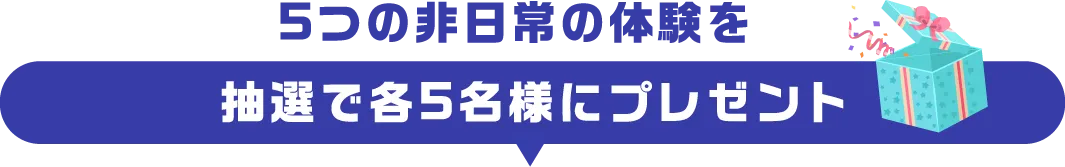 5つの非日常体験を抽選で各５名にプレゼント