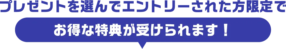 プレエントを選んでエントリーされた方は初回申し込みに限りお得な特典が受けられます!