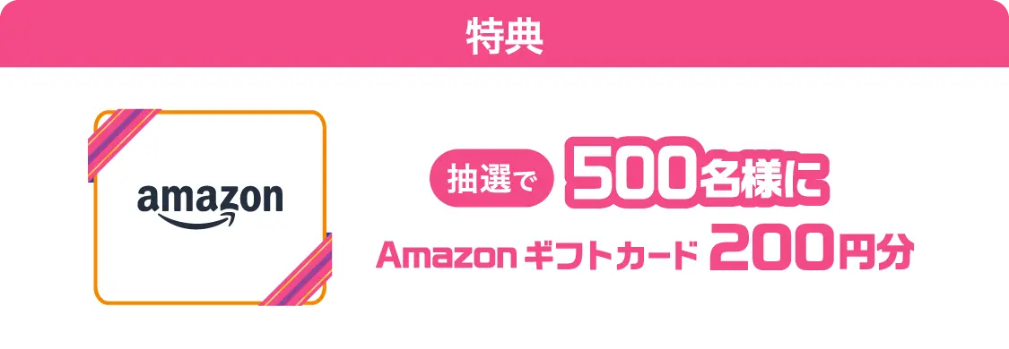 抽選で500名様にAmazonギフトカード200円分が当たる
